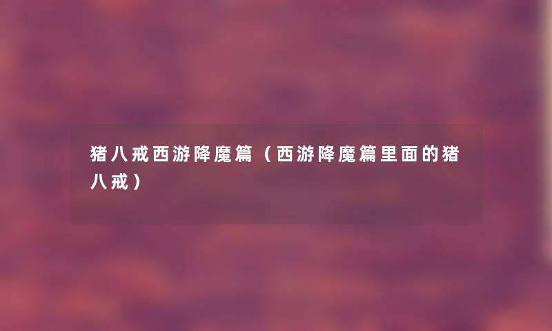 猪八戒西游降魔篇(西游降魔篇里面的猪八戒) 猪八戒西游降魔篇(西游降魔篇里面的猪八戒)