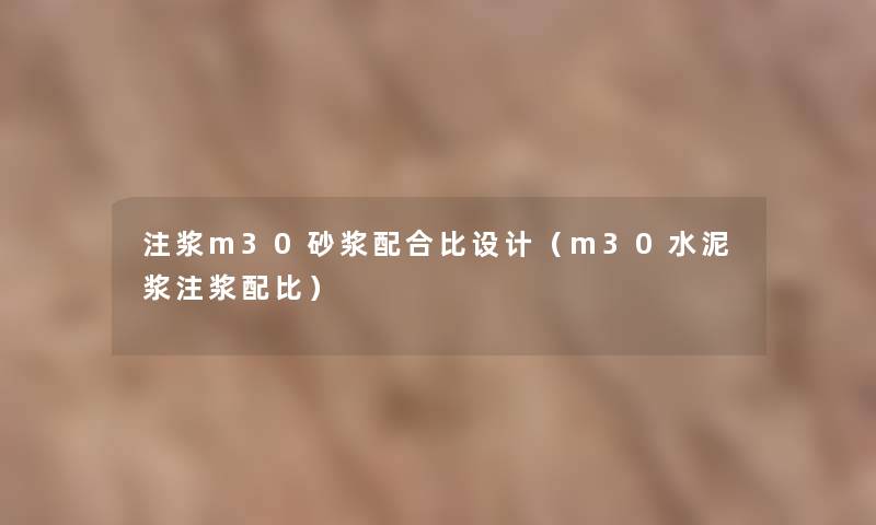 注浆m30砂浆配合比设计(m30水泥浆注浆配比) 注浆m30砂浆配合比设计(m30水泥浆注浆配比)