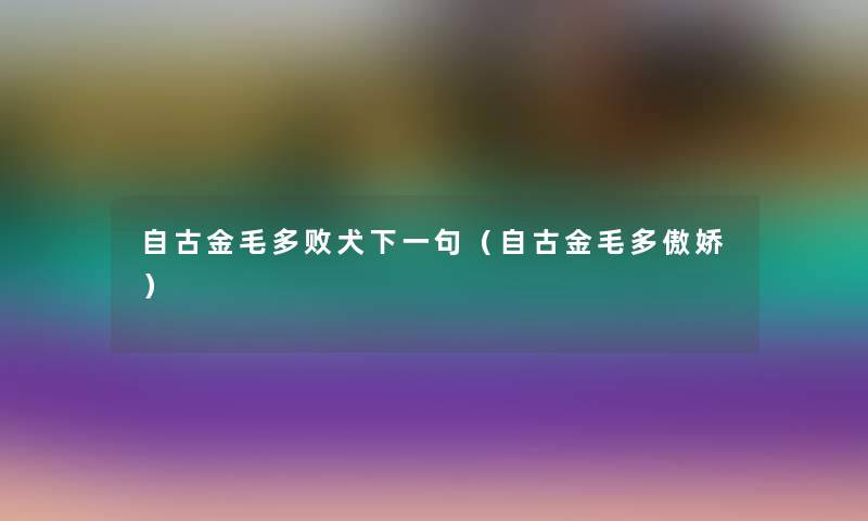 自古金毛多败犬下一句(自古金毛多傲娇) 自古金毛多败犬下一句(自古金毛多傲娇)