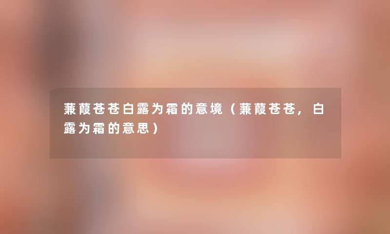 蒹葭苍苍白露为霜的意境(蒹葭苍苍,白露为霜的意思) 蒹葭苍苍白露为霜的意境(蒹葭苍苍,白露为霜的意思)
