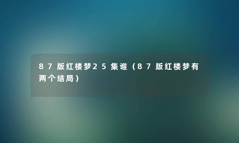 87版红楼梦25集谁(87版红楼梦有两个结局) 87版红楼梦25集谁(87版红楼梦有两个结局)