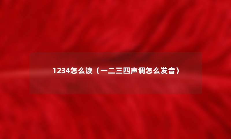 1234怎么读(一二三四声调怎么发音) 1234怎么读(一二三四声调怎么发音)