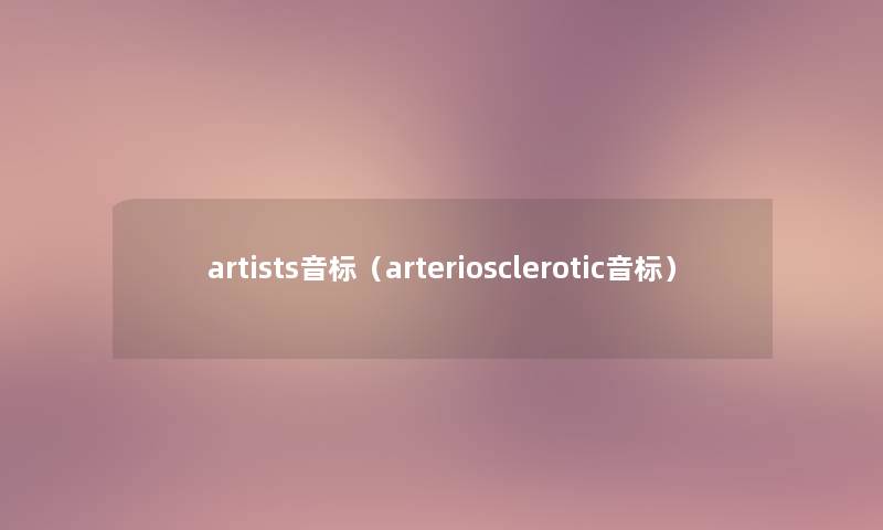 artists音标(arteriosclerotic音标) artists音标(arteriosclerotic音标)