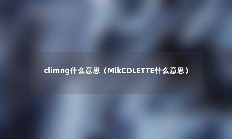 climng什么意思(MlkCOLETTE什么意思) climng什么意思(MlkCOLETTE什么意思)