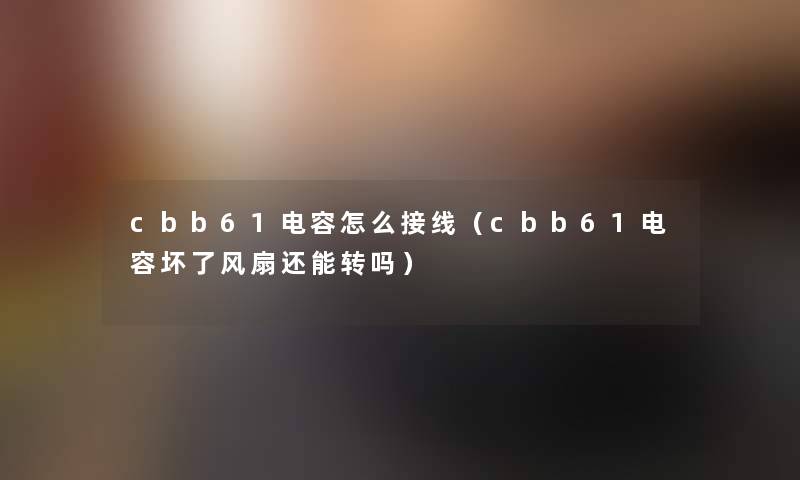 cbb61电容怎么接线（cbb61电容坏了风扇还能转吗）