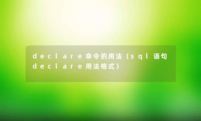 declare命令的用法(sql语句declare用法格式) declare命令的用法(sql语句declare用法格式)