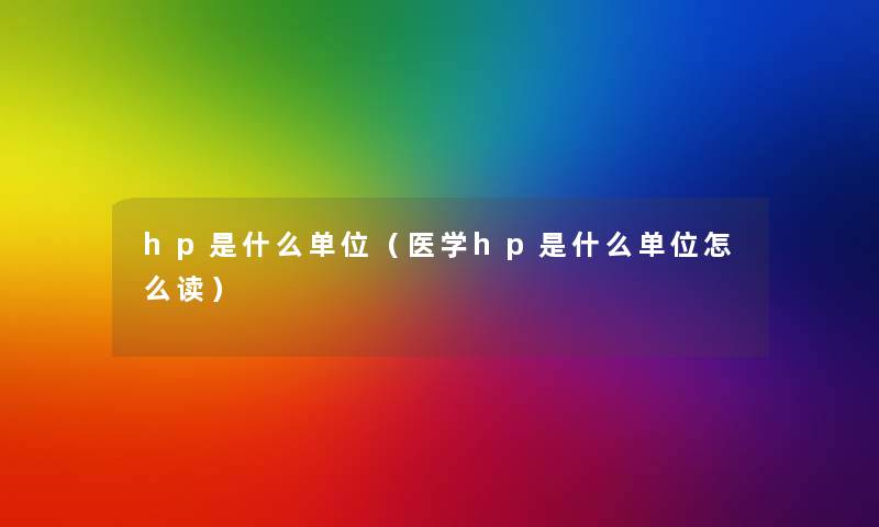 hp是什么单位(医学hp是什么单位怎么读) hp是什么单位(医学hp是什么单位怎么读)