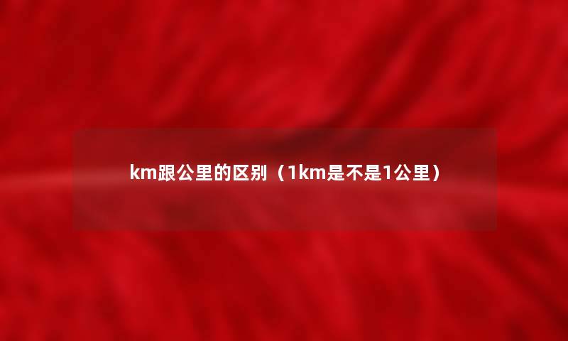 km跟公里的区别（1km是不是1公里）