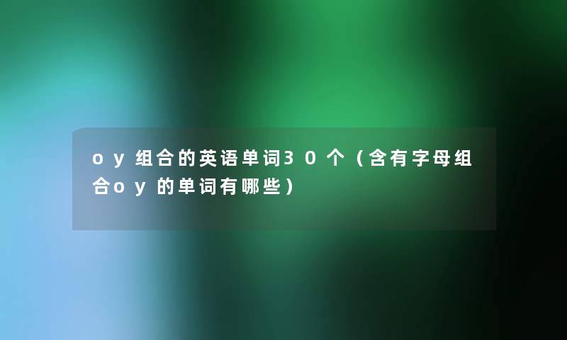 oy组合的英语单词30个(含有字母组合oy的单词有哪些) oy组合的英语单词30个(含有字母组合oy的单词有哪些)