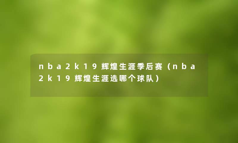 nba2k19辉煌生涯季后赛(nba2k19辉煌生涯选哪个球队) nba2k19辉煌生涯季后赛(nba2k19辉煌生涯选哪个球队)