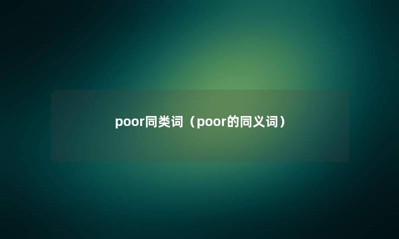 poor同类词(poor的同义词) poor同类词(poor的同义词)