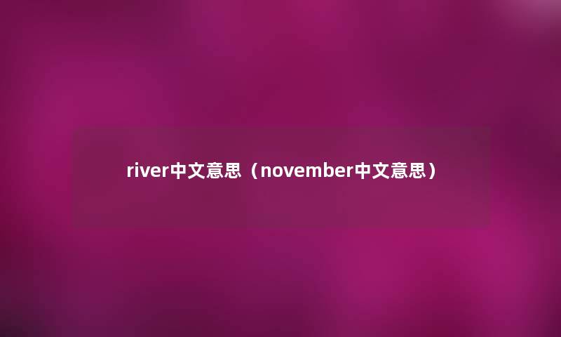 river中文意思(november中文意思) river中文意思(november中文意思)