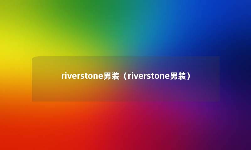 riverstone男装(riverstone男装) riverstone男装(riverstone男装)