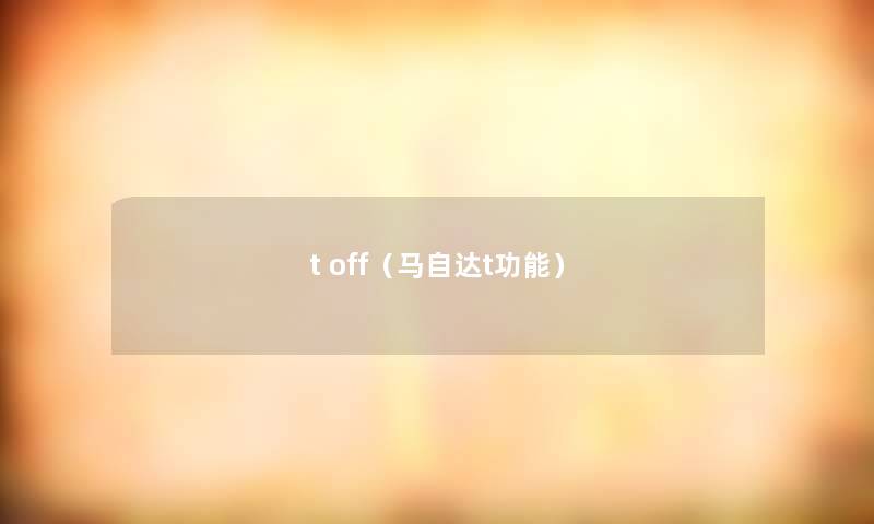t off(马自达t功能) t off(马自达t功能)