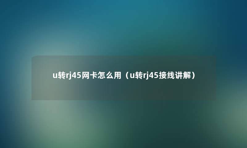 u转rj45网卡怎么用(u转rj45接线讲解) u转rj45网卡怎么用(u转rj45接线讲解)