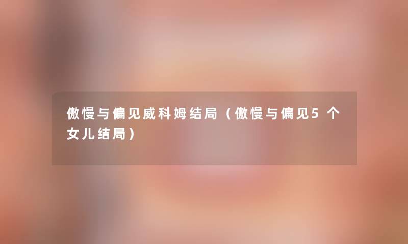 傲慢与偏见威科姆结局(傲慢与偏见5个女儿结局) 傲慢与偏见威科姆结局(傲慢与偏见5个女儿结局)