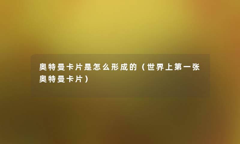 奥特曼卡片是怎么形成的(世界上第一张奥特曼卡片) 奥特曼卡片是怎么形成的(世界上第一张奥特曼卡片)