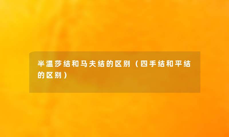 半温莎结和马夫结的区别(四手结和平结的区别) 半温莎结和马夫结的区别(四手结和平结的区别)