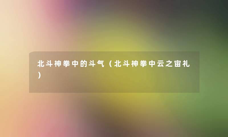 北斗神拳中的斗气(北斗神拳中云之宙礼) 北斗神拳中的斗气(北斗神拳中云之宙礼)