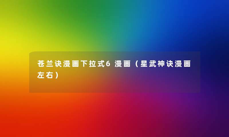 苍兰诀漫画下拉式6漫画(星武神诀漫画左右) 苍兰诀漫画下拉式6漫画(星武神诀漫画左右)