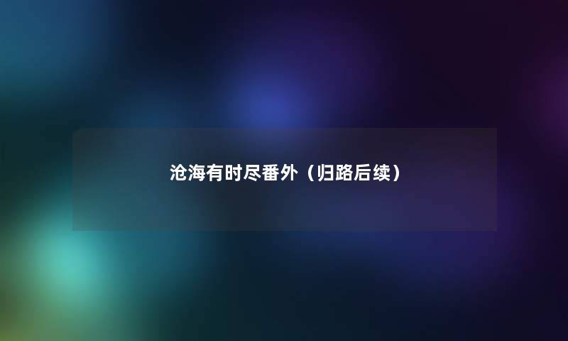 沧海有时尽番外(归路后续) 沧海有时尽番外(归路后续)