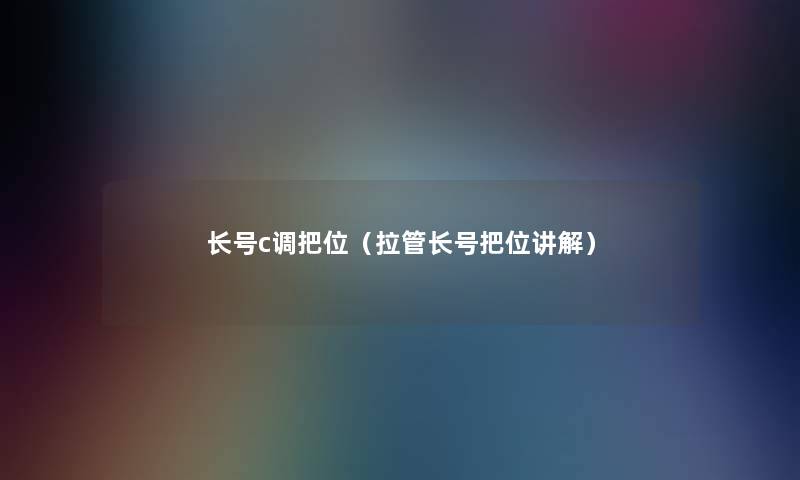 长号c调把位(拉管长号把位讲解) 长号c调把位(拉管长号把位讲解)