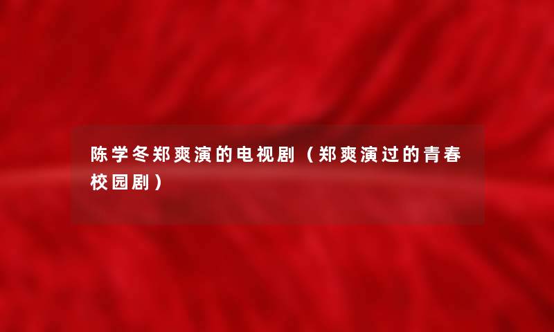 陈学冬郑爽演的电视剧(郑爽演过的青春校园剧) 陈学冬郑爽演的电视剧(郑爽演过的青春校园剧)