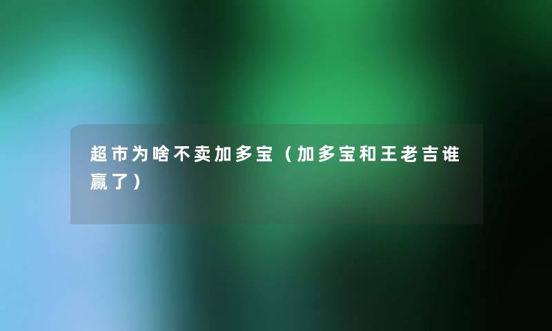 超市为啥不卖加多宝(加多宝和王老吉谁赢了) 超市为啥不卖加多宝(加多宝和王老吉谁赢了)