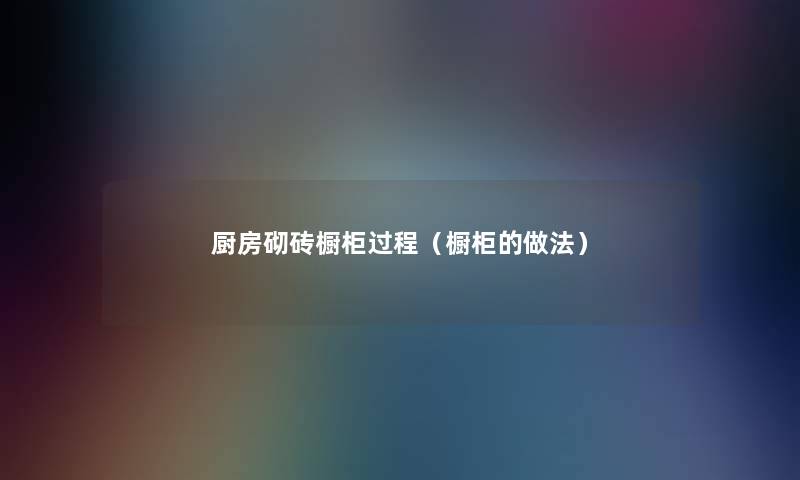 厨房砌砖橱柜过程(橱柜的做法) 厨房砌砖橱柜过程(橱柜的做法)