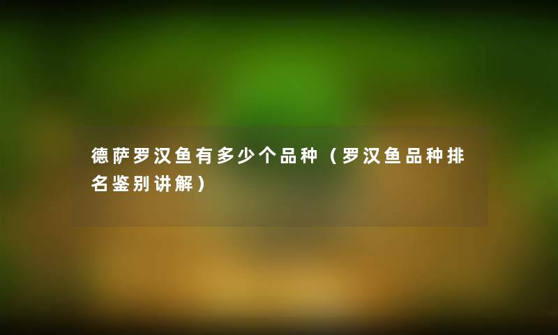 德萨罗汉鱼有多少个品种(罗汉鱼品种推荐鉴别讲解) 德萨罗汉鱼有多少个品种(罗汉鱼品种推荐鉴别讲解)