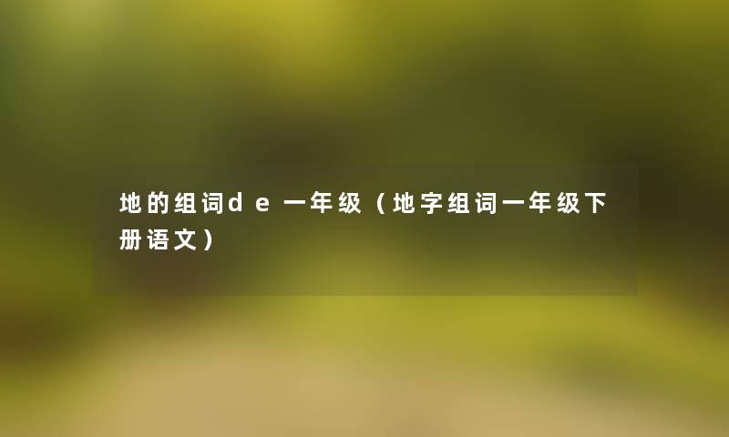 地的组词de一年级(地字组词一年级下册语文) 地的组词de一年级(地字组词一年级下册语文)