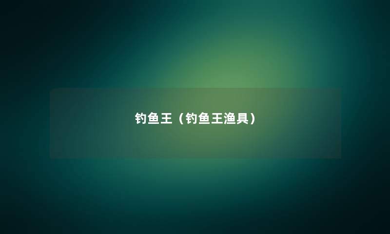 钓鱼王(钓鱼王渔具) 钓鱼王(钓鱼王渔具)