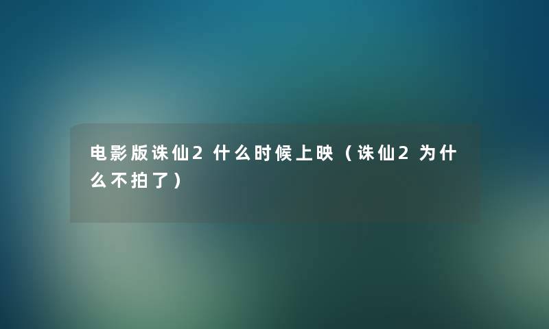 电影版诛仙2什么时候上映(诛仙2为什么不拍了) 电影版诛仙2什么时候上映(诛仙2为什么不拍了)