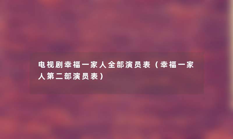 电视剧幸福一家人整理的演员表(幸福一家人第二部演员表) 电视剧幸福一家人整理的演员表(幸福一家人第二部演员表)