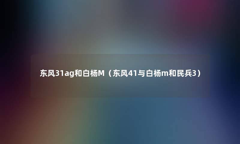东风31ag和白杨M(东风41与白杨m和民兵3) 东风31ag和白杨M(东风41与白杨m和民兵3)