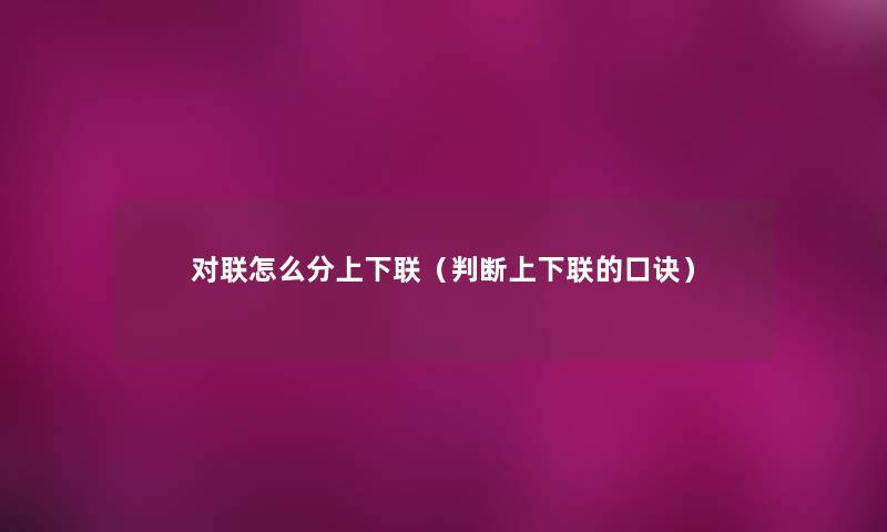 对联怎么分上下联(判断上下联的口诀) 对联怎么分上下联(判断上下联的口诀)
