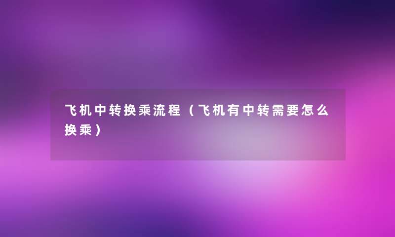 飞机中转换乘流程(飞机有中转需要怎么换乘) 飞机中转换乘流程(飞机有中转需要怎么换乘)