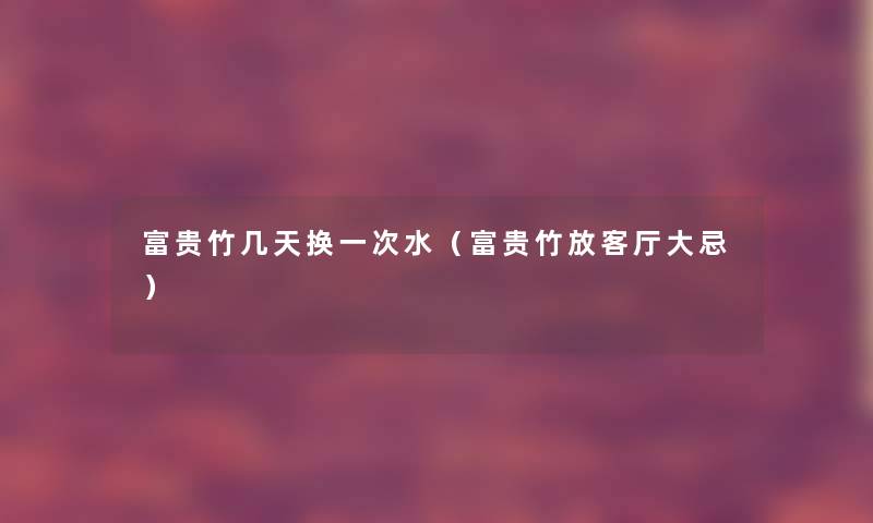 富贵竹几天换一次水(富贵竹放客厅大忌) 富贵竹几天换一次水(富贵竹放客厅大忌)