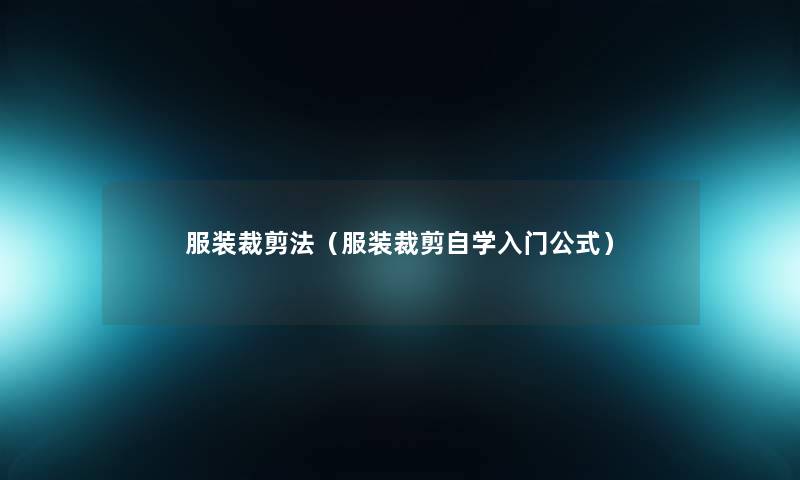 服装裁剪法(服装裁剪自学入门公式) 服装裁剪法(服装裁剪自学入门公式)