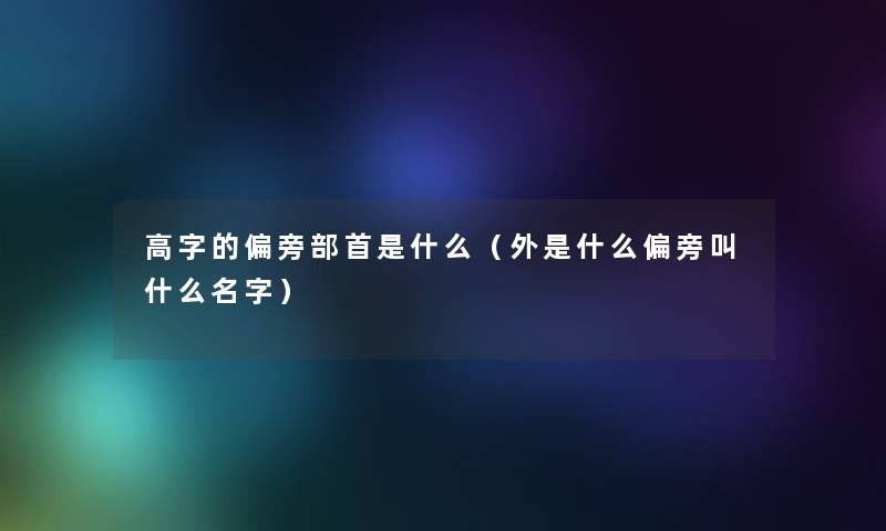 高字的偏旁部首是什么(外是什么偏旁叫什么名字) 高字的偏旁部首是什么(外是什么偏旁叫什么名字)