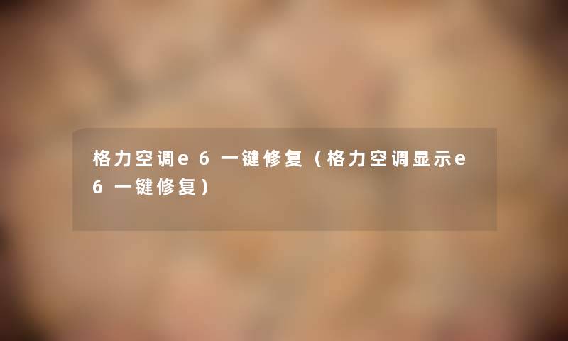 格力空调e6一键修复（格力空调显示e6一键修复）