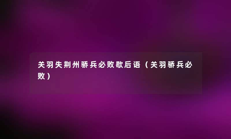 关羽失荆州骄兵必败歇后语(关羽骄兵必败) 关羽失荆州骄兵必败歇后语(关羽骄兵必败)