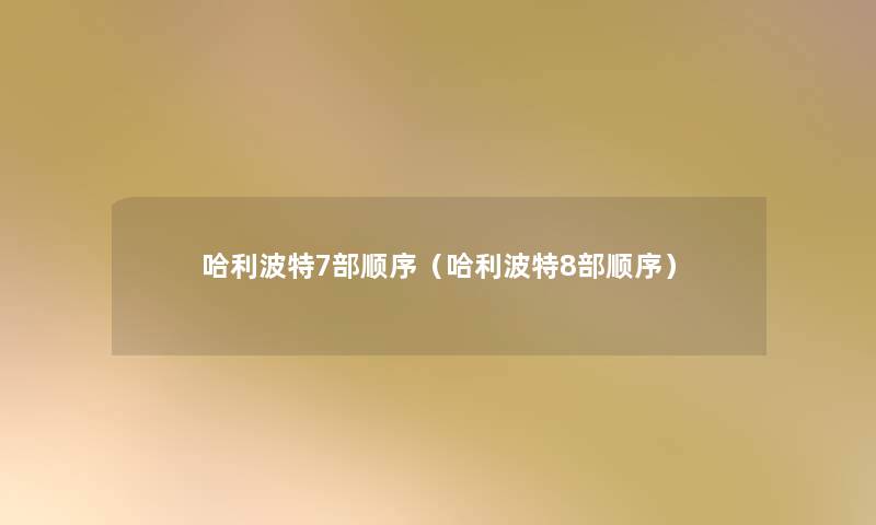 哈利波特7部顺序(哈利波特8部顺序) 哈利波特7部顺序(哈利波特8部顺序)