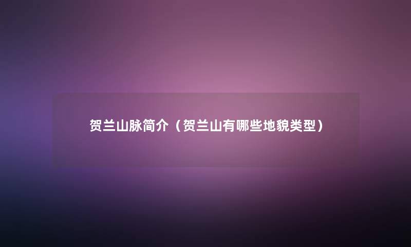 贺兰山脉简介（贺兰山有哪些地貌类型）