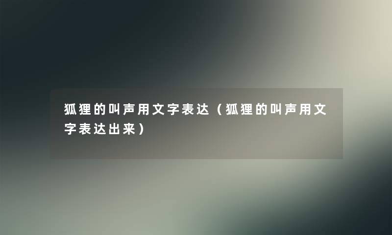 狐狸的叫声用文字表达(狐狸的叫声用文字表达出来) 狐狸的叫声用文字表达(狐狸的叫声用文字表达出来)