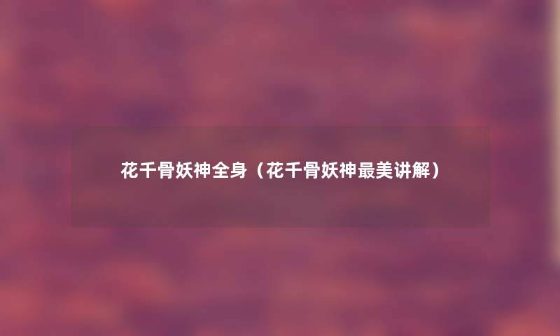 花千骨妖神全身(花千骨妖神美讲解) 花千骨妖神全身(花千骨妖神美讲解)