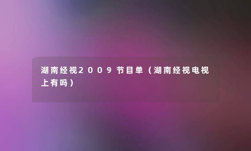 湖南经视2009节目单(湖南经视电视上有吗) 湖南经视2009节目单(湖南经视电视上有吗)