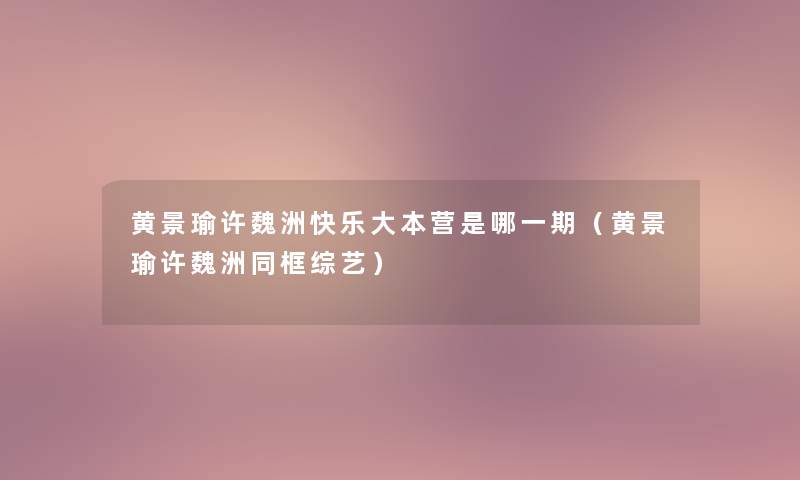 黄景瑜许魏洲快乐大本营是哪一期(黄景瑜许魏洲同框综艺) 黄景瑜许魏洲快乐大本营是哪一期(黄景瑜许魏洲同框综艺)