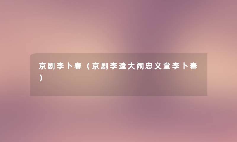 京剧李卜春(京剧李逵大闹忠义堂李卜春) 京剧李卜春(京剧李逵大闹忠义堂李卜春)