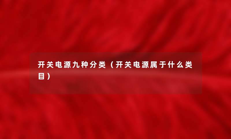 开关电源九种分类(开关电源属于什么类目) 开关电源九种分类(开关电源属于什么类目)